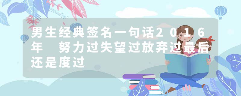 男生经典签名一句话2016年 努力过失望过放弃过最后还是度过