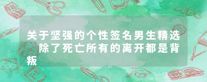 关于坚强的个性签名男生精选 除了死亡所有的离开都是背叛