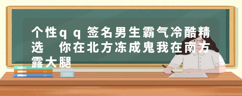 个性qq签名男生霸气冷酷精选 你在北方冻成鬼我在南方露大腿