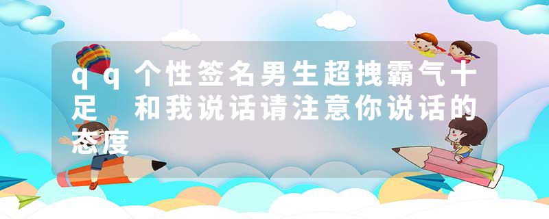 qq个性签名男生超拽霸气十足 和我说话请注意你说话的态度