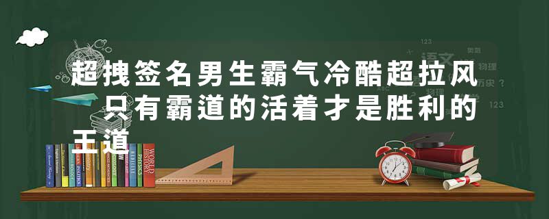 超拽签名男生霸气冷酷超拉风 只有霸道的活着才是胜利的王道