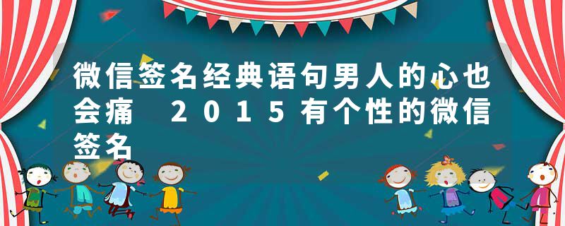 微信签名经典语句男人的心也会痛 2015有个性的微信签名
