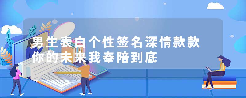 男生表白个性签名深情款款 你的未来我奉陪到底