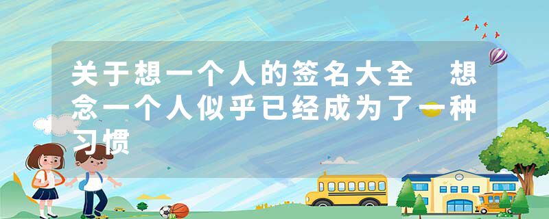 关于想一个人的签名大全 想念一个人似乎已经成为了一种习惯