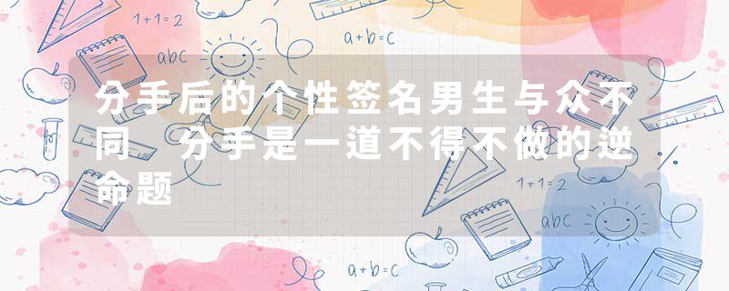 分手后的个性签名男生与众不同 分手是一道不得不做的逆命题