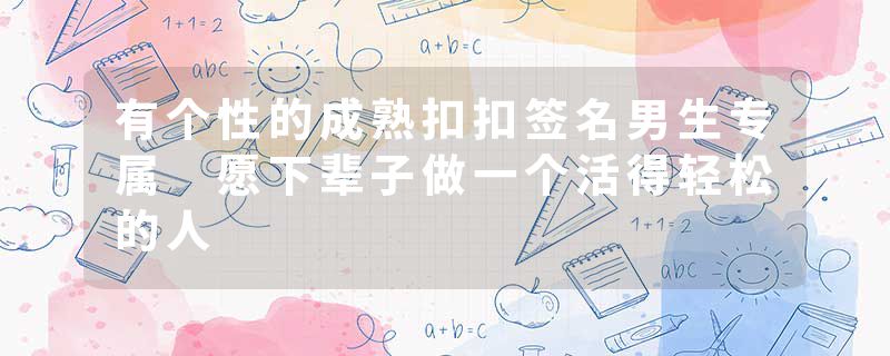 有个性的成熟扣扣签名男生专属 愿下辈子做一个活得轻松的人