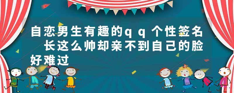 自恋男生有趣的qq个性签名 长这么帅却亲不到自己的脸好难过