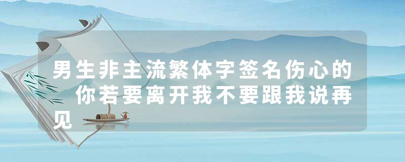 男生非主流繁体字签名伤心的 你若要离开我不要跟我说再见