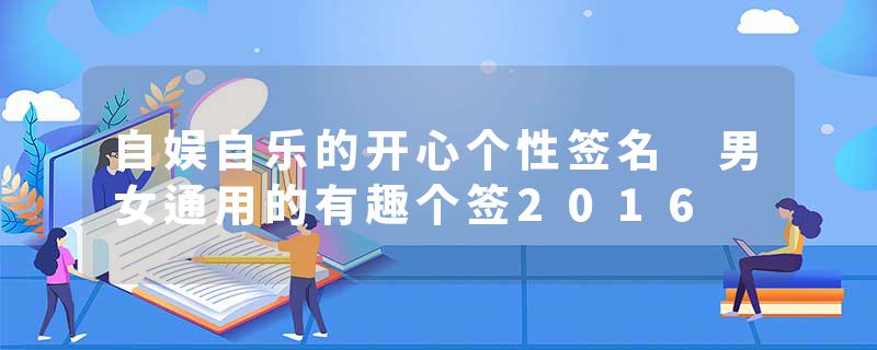 自娱自乐的开心个性签名 男女通用的有趣个签2016
