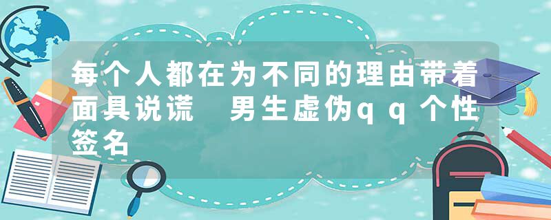 每个人都在为不同的理由带着面具说谎 男生虚伪qq个性签名