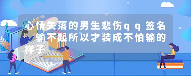 心情失落的男生悲伤qq签名 输不起所以才装成不怕输的样子