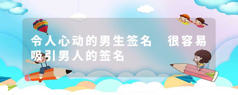 令人心动的男生签名 很容易吸引男人的签名