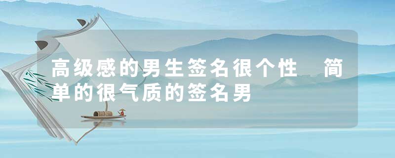 高级感的男生签名很个性 简单的很气质的签名男