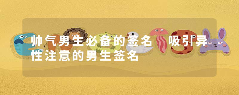 帅气男生必备的签名 吸引异性注意的男生签名