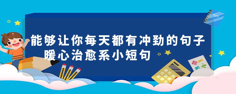 能够让你每天都有冲劲的句子 暖心治愈系小短句