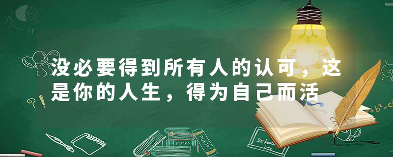 没必要得到所有人的认可，这是你的人生，得为自己而活