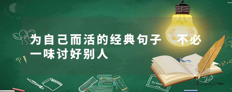 为自己而活的经典句子 不必一味讨好别人