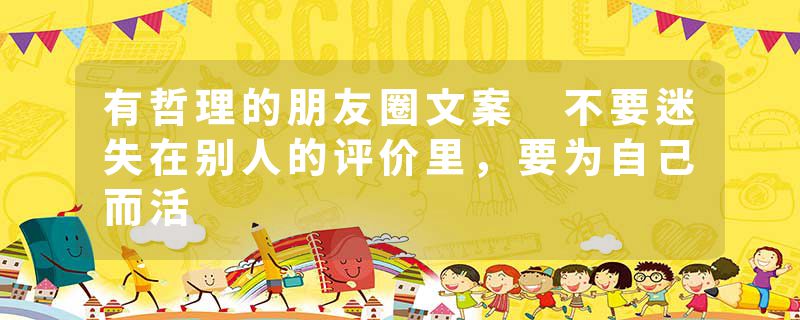 有哲理的朋友圈文案 不要迷失在别人的评价里，要为自己而活