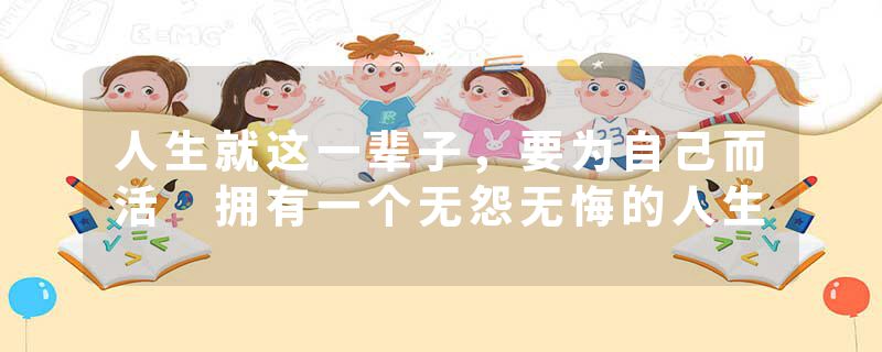 人生就这一辈子，要为自己而活 拥有一个无怨无悔的人生