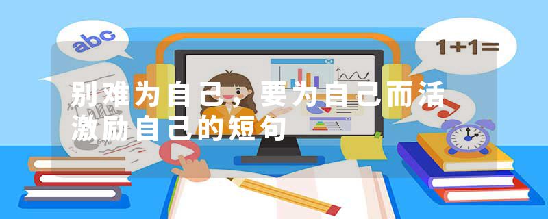 别难为自己，要为自己而活 激励自己的短句