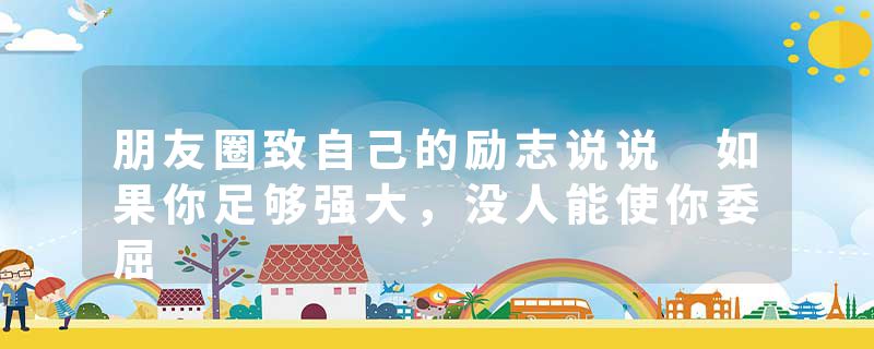 朋友圈致自己的励志说说 如果你足够强大，没人能使你委屈