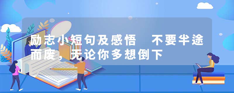 励志小短句及感悟 不要半途而废，无论你多想倒下