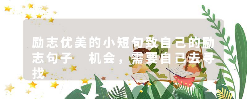 励志优美的小短句致自己的励志句子 机会，需要自己去寻找