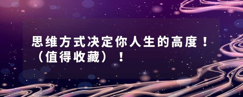 思维方式决定你人生的高度!(值得收藏)!
