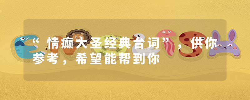 “情癫大圣经典台词”，供你参考，希望能帮到你