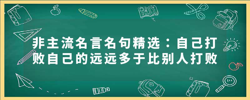非主流名言名句精选：自己打败自己的远远多于比别人打败