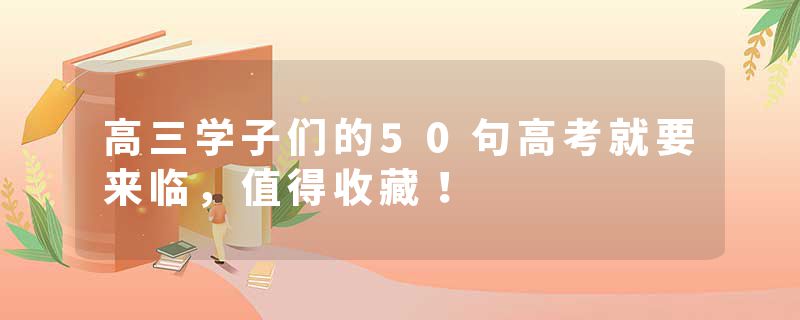 高三学子们的50句高考就要来临，值得收藏！