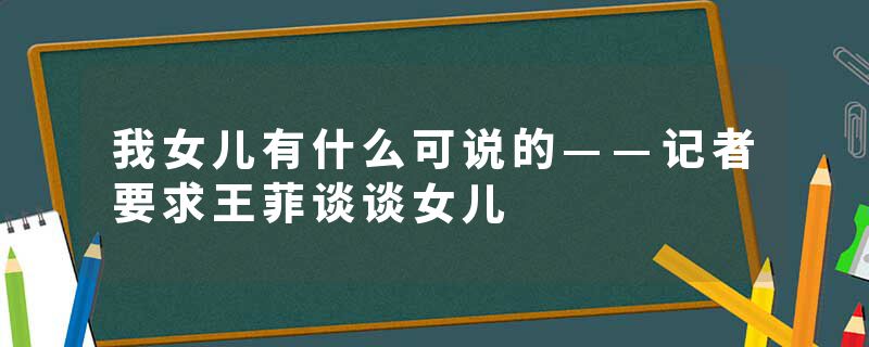 我女儿有什么可说的——记者要求王菲谈谈女儿