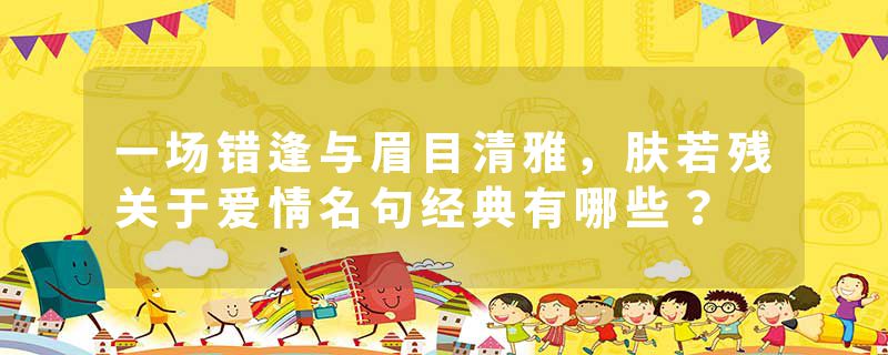 一场错逢与眉目清雅，肤若残关于爱情名句经典有哪些？