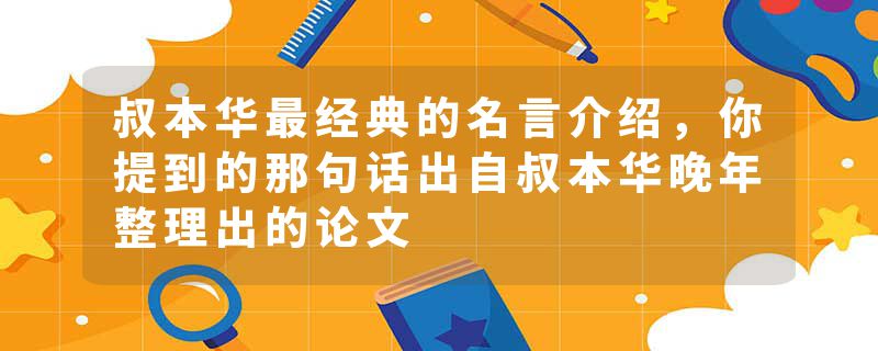 叔本华最经典的名言介绍，你提到的那句话出自叔本华晚年整理出的论文