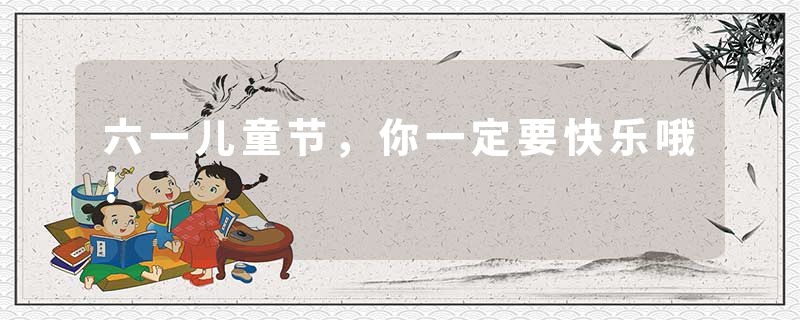 六一儿童节，你一定要快乐哦!