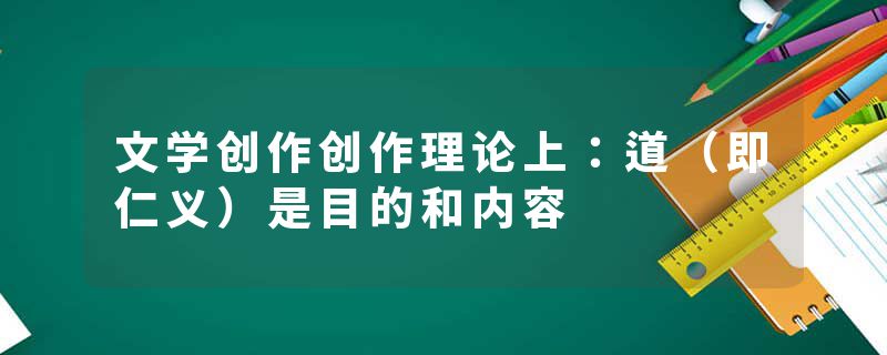 文学创作创作理论上：道（即仁义）是目的和内容