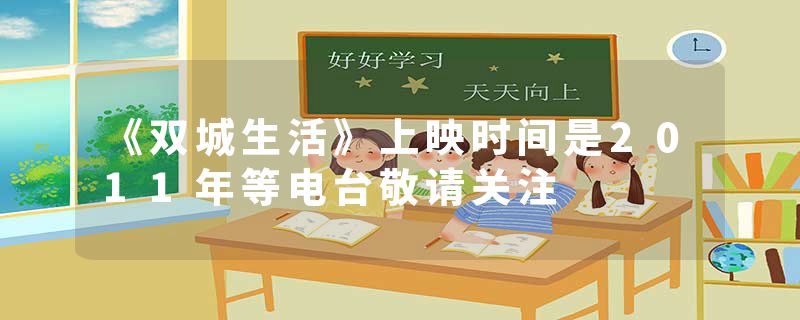 《双城生活》上映时间是2011年等电台敬请关注