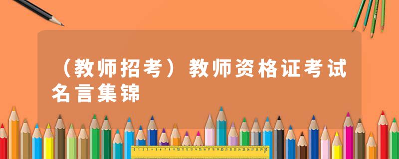 (教师招考)教师资格证考试名言集锦