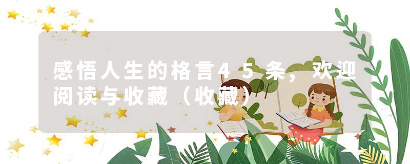 感悟人生的格言45条,欢迎阅读与收藏（收藏）