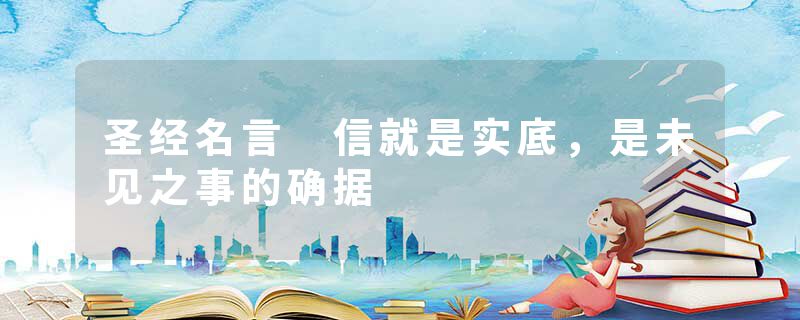 圣经名言 信就是实底，是未见之事的确据