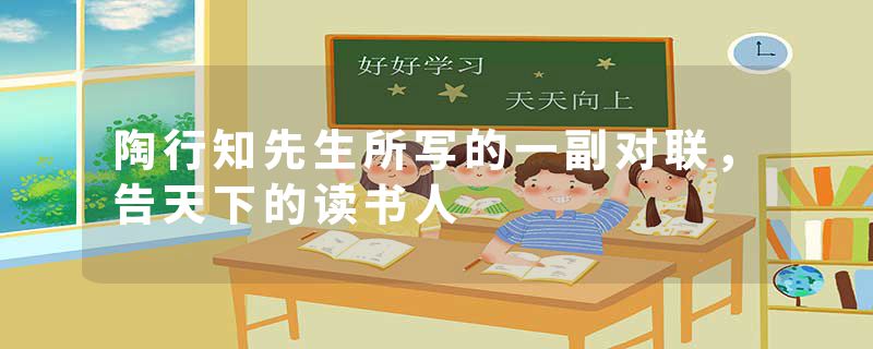 陶行知先生所写的一副对联，告天下的读书人