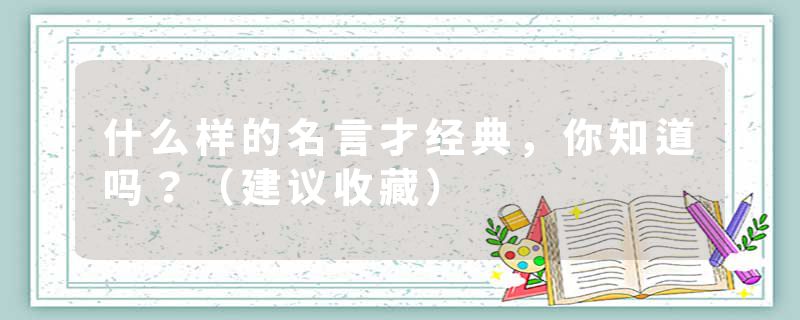 什么样的名言才经典，你知道吗？（建议收藏）