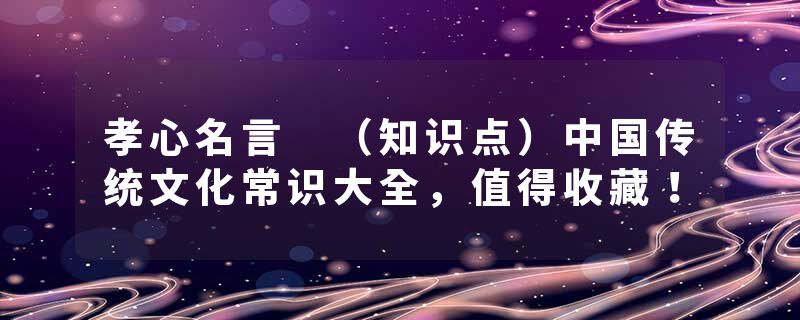 孝心名言 (知识点)中国传统文化常识大全,值得收藏!