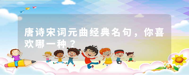 唐诗宋词元曲经典名句，你喜欢哪一种？