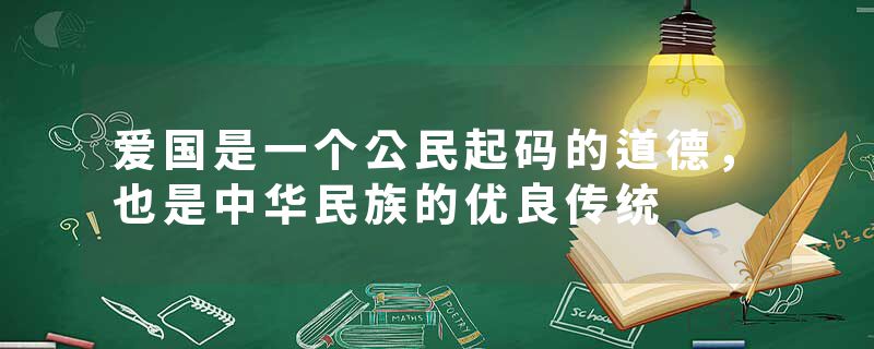 爱国是一个公民起码的道德，也是中华民族的优良传统