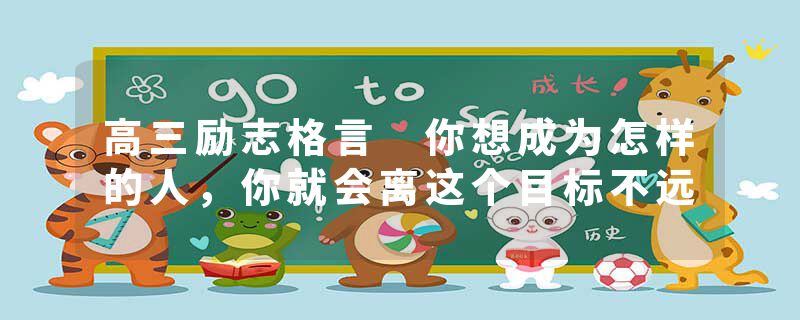 高三励志格言 你想成为怎样的人，你就会离这个目标不远