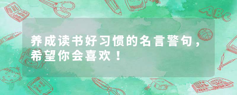 养成读书好习惯的名言警句，希望你会喜欢！