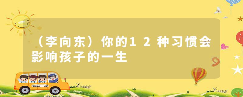 （李向东）你的12种习惯会影响孩子的一生