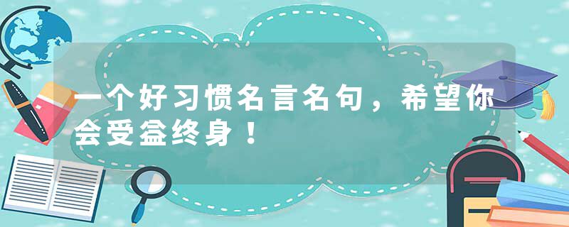 一个好习惯名言名句,希望你会受益终身!