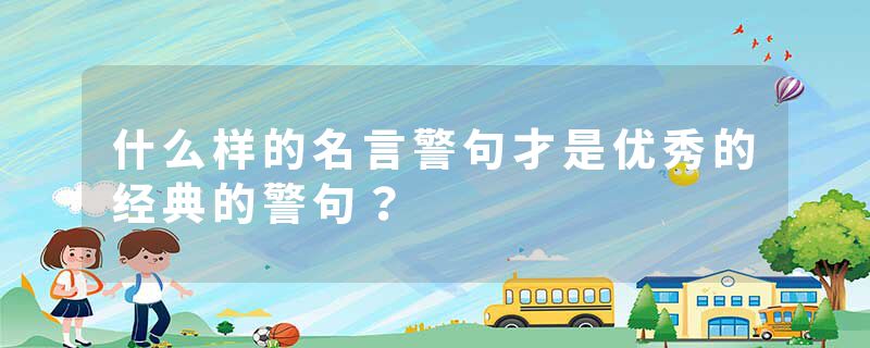 什么样的名言警句才是优秀的经典的警句？